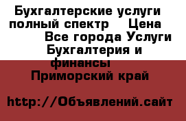 Бухгалтерские услуги- полный спектр. › Цена ­ 2 500 - Все города Услуги » Бухгалтерия и финансы   . Приморский край